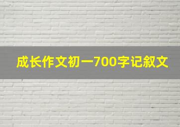 成长作文初一700字记叙文