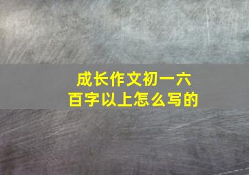 成长作文初一六百字以上怎么写的