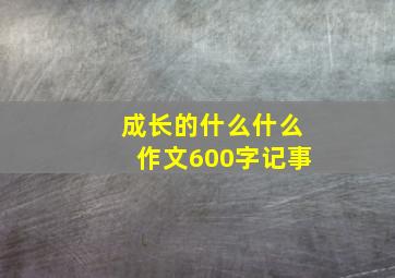 成长的什么什么作文600字记事