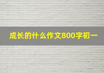 成长的什么作文800字初一