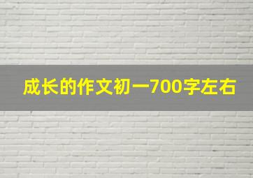 成长的作文初一700字左右