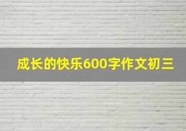 成长的快乐600字作文初三