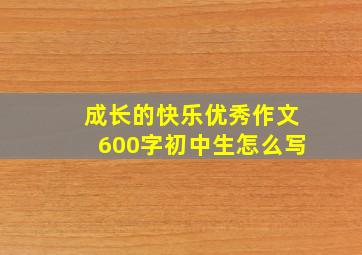 成长的快乐优秀作文600字初中生怎么写