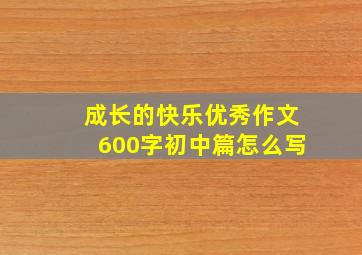 成长的快乐优秀作文600字初中篇怎么写