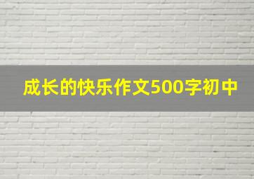 成长的快乐作文500字初中