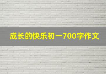 成长的快乐初一700字作文