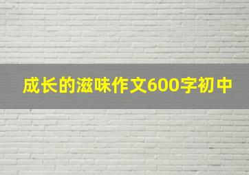 成长的滋味作文600字初中