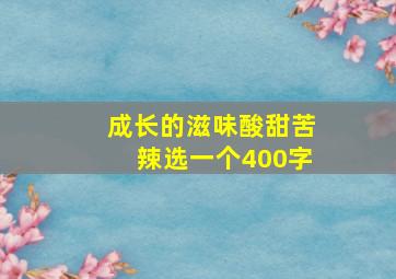 成长的滋味酸甜苦辣选一个400字