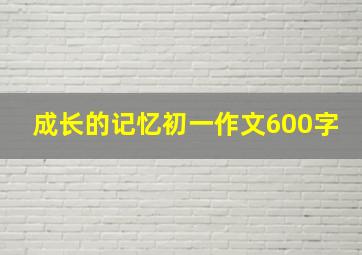 成长的记忆初一作文600字