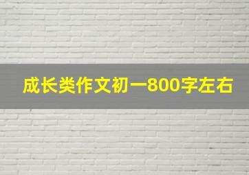 成长类作文初一800字左右