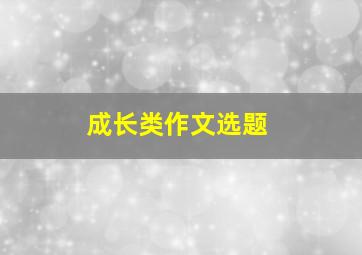 成长类作文选题