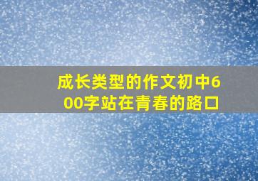 成长类型的作文初中600字站在青春的路口