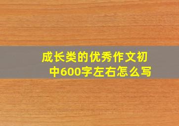 成长类的优秀作文初中600字左右怎么写