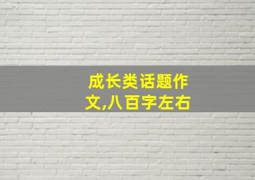 成长类话题作文,八百字左右