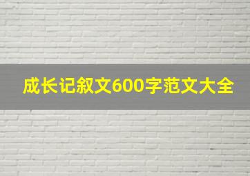 成长记叙文600字范文大全