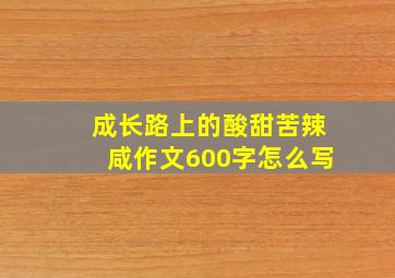 成长路上的酸甜苦辣咸作文600字怎么写