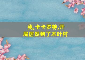 我,卡卡罗特,开局居然到了木叶村