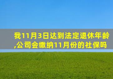 我11月3日达到法定退休年龄,公司会缴纳11月份的社保吗