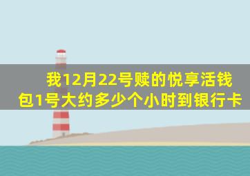 我12月22号赎的悦享活钱包1号大约多少个小时到银行卡