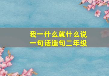 我一什么就什么说一句话造句二年级