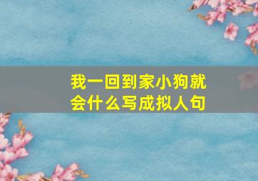 我一回到家小狗就会什么写成拟人句