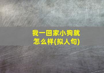 我一回家小狗就怎么样(拟人句)