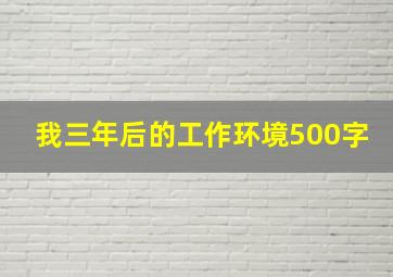 我三年后的工作环境500字