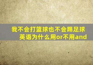 我不会打篮球也不会踢足球英语为什么用or不用and