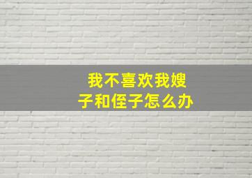 我不喜欢我嫂子和侄子怎么办