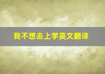 我不想去上学英文翻译