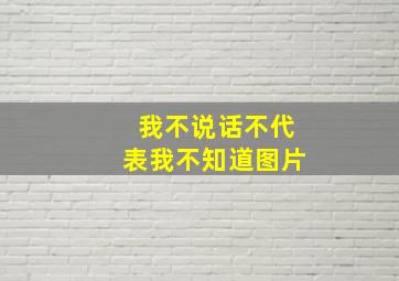 我不说话不代表我不知道图片