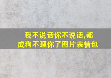 我不说话你不说话,都成狗不理你了图片表情包