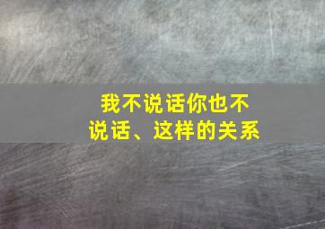 我不说话你也不说话、这样的关系