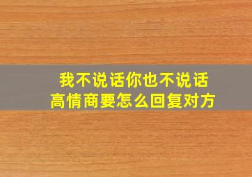 我不说话你也不说话高情商要怎么回复对方