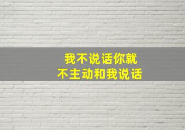 我不说话你就不主动和我说话