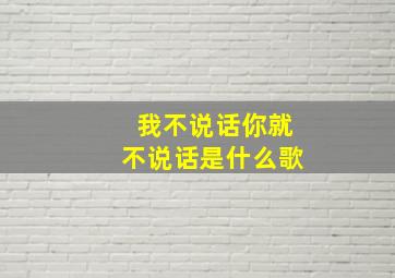 我不说话你就不说话是什么歌