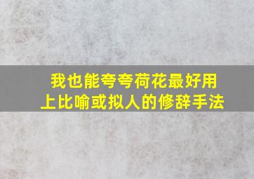 我也能夸夸荷花最好用上比喻或拟人的修辞手法