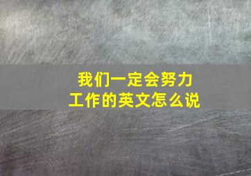 我们一定会努力工作的英文怎么说