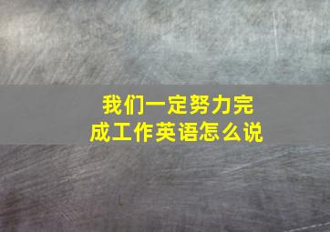 我们一定努力完成工作英语怎么说