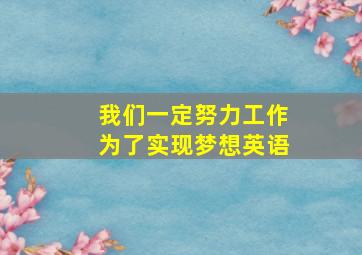 我们一定努力工作为了实现梦想英语