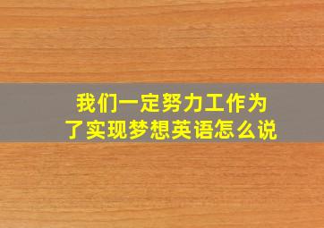 我们一定努力工作为了实现梦想英语怎么说