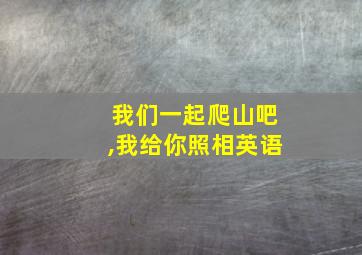 我们一起爬山吧,我给你照相英语