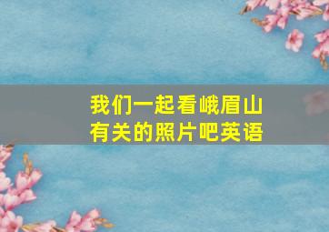 我们一起看峨眉山有关的照片吧英语