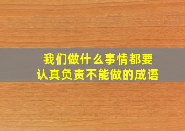 我们做什么事情都要认真负责不能做的成语