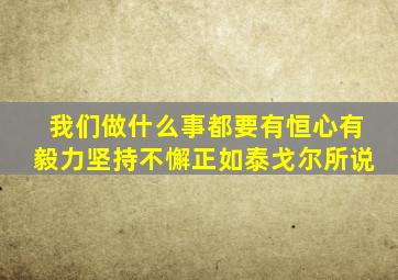 我们做什么事都要有恒心有毅力坚持不懈正如泰戈尔所说