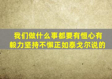 我们做什么事都要有恒心有毅力坚持不懈正如泰戈尔说的