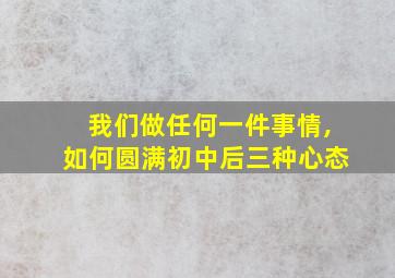 我们做任何一件事情,如何圆满初中后三种心态