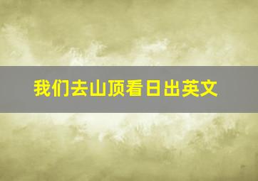 我们去山顶看日出英文