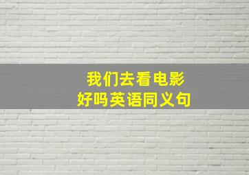 我们去看电影好吗英语同义句