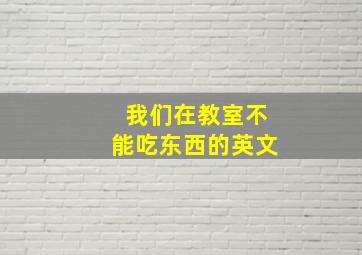 我们在教室不能吃东西的英文